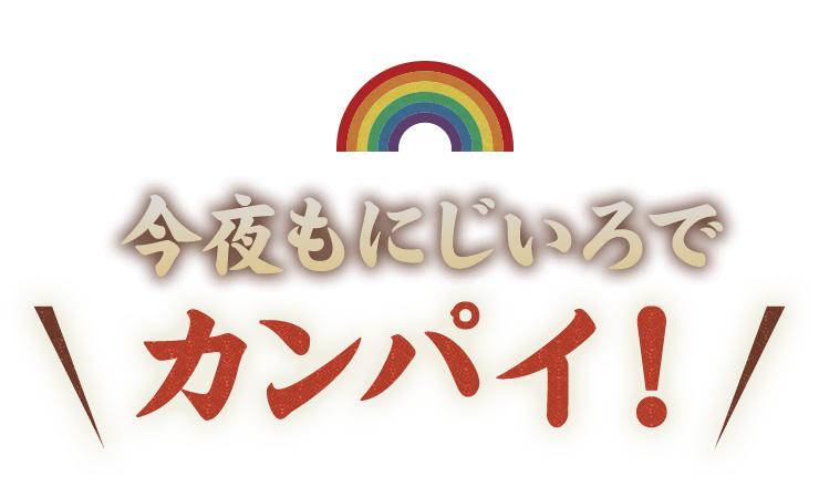 今夜もにじいろでカンパイ！